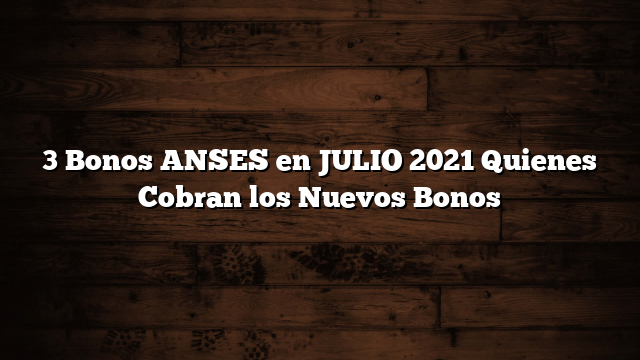 3 Bonos ANSES en JULIO 2021  Quienes Cobran los Nuevos Bonos