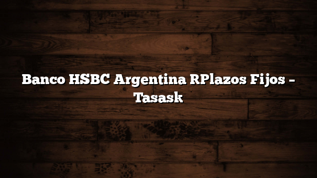 Banco HSBC Argentina [Plazos Fijos – Tasas]