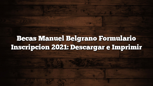 Becas Manuel Belgrano Formulario Inscripcion 2021: Descargar e Imprimir