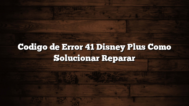 Codigo de Error 41 Disney Plus Como Solucionar  Reparar