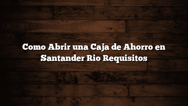 Como Abrir una Caja de Ahorro en Santander Rio  Requisitos