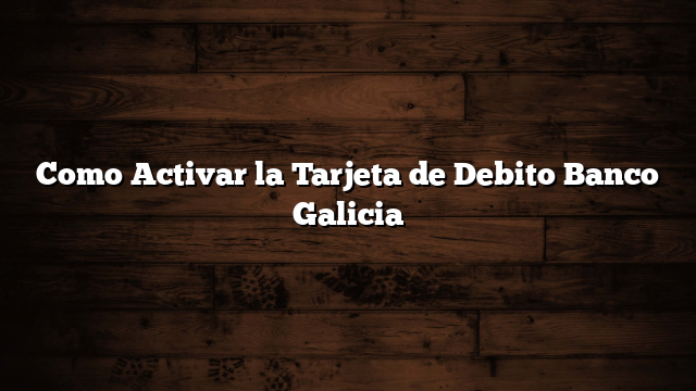 Como Activar la Tarjeta de Debito Banco Galicia