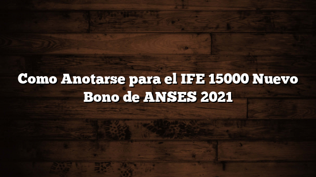 Como Anotarse para el IFE 15000  Nuevo Bono de ANSES 2021
