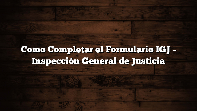 Como Completar el Formulario IGJ  – Inspección General de Justicia