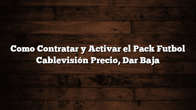 Como Contratar y Activar el Pack Futbol Cablevisión  Precio, Dar Baja