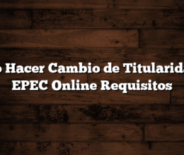 Como Hacer Cambio de Titularidad en EPEC Online  Requisitos