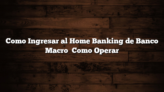 Como Ingresar al Home Banking de Banco Macro   Como Operar
