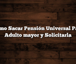 Como Sacar Pensión Universal Para Adulto mayor y Solicitarla