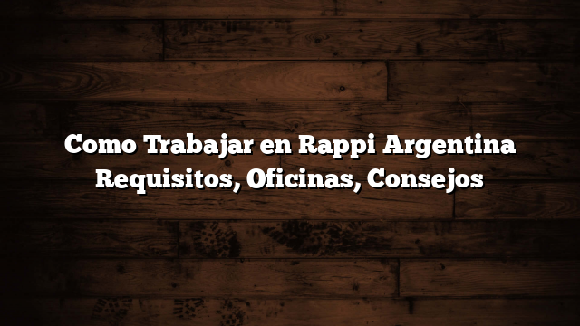 Como Trabajar en Rappi Argentina  Requisitos, Oficinas, Consejos