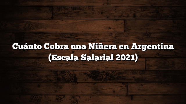 Cuánto Cobra una Niñera en Argentina  (Escala Salarial 2021)