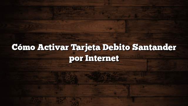 Cómo Activar Tarjeta Debito Santander por Internet