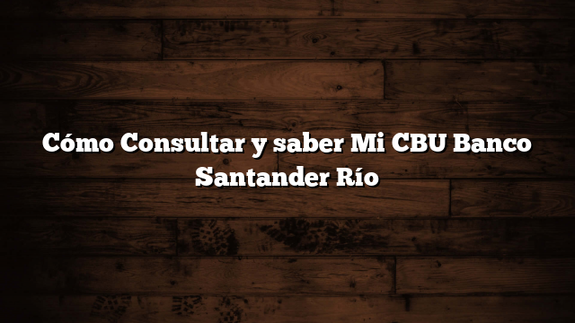 Cómo Consultar y saber Mi CBU Banco Santander Río