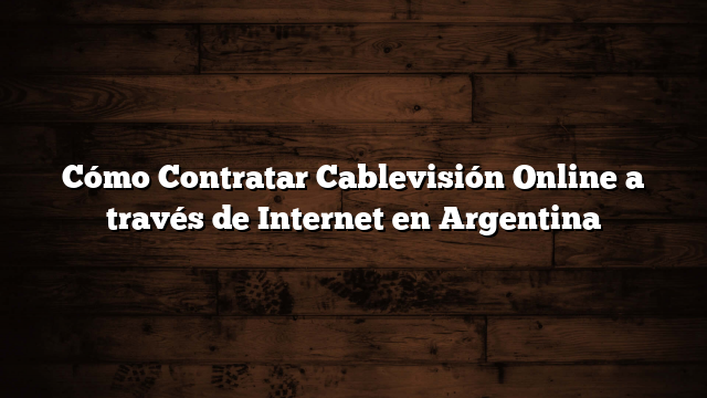 Cómo Contratar Cablevisión Online a través de Internet en Argentina