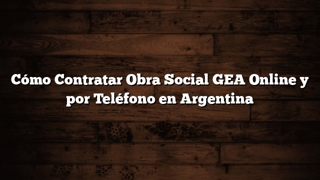 Cómo Contratar Obra Social GEA Online y por Teléfono en Argentina
