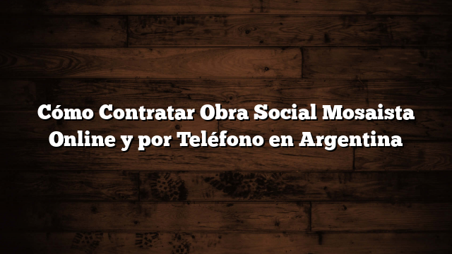 Cómo Contratar Obra Social Mosaista Online y por Teléfono en Argentina