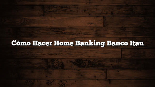Cómo Hacer Home Banking Banco Itau
