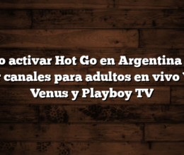 Cómo activar Hot Go en Argentina para ver canales para adultos en vivo  Ver Venus y Playboy TV