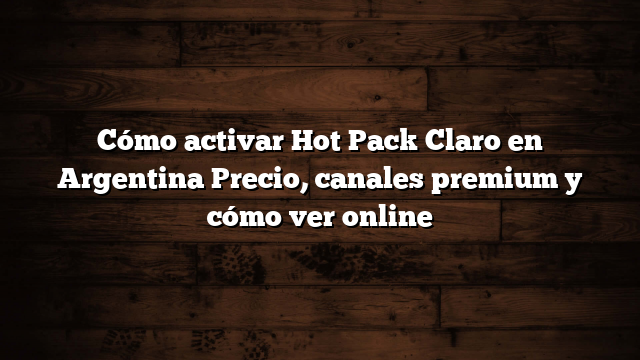 Cómo activar Hot Pack Claro en Argentina  Precio, canales premium y cómo ver online