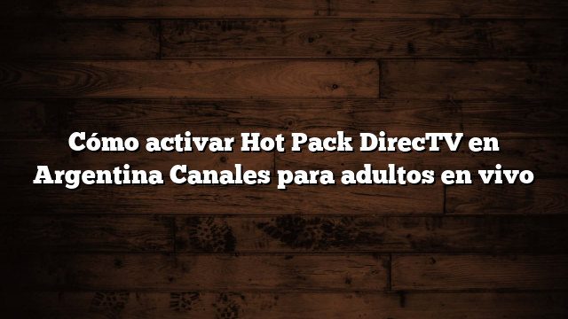Cómo activar Hot Pack DirecTV en Argentina  Canales para adultos en vivo