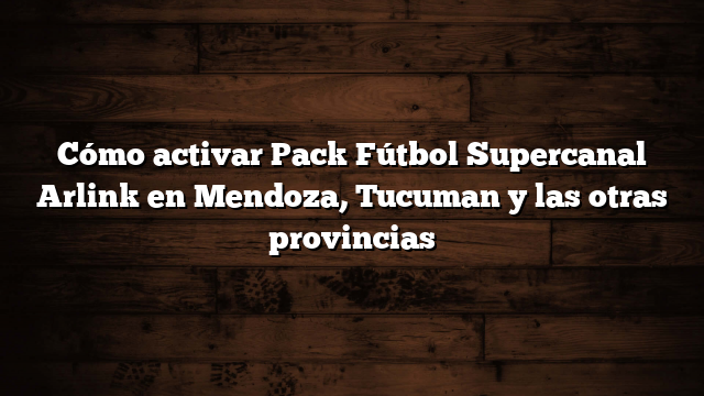 Cómo activar Pack Fútbol Supercanal Arlink en Mendoza, Tucuman y las otras provincias
