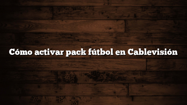 Cómo activar pack fútbol en Cablevisión