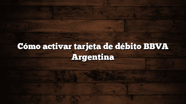Cómo activar tarjeta de débito BBVA Argentina