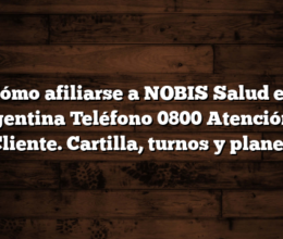Cómo afiliarse a NOBIS Salud en Argentina  Teléfono 0800 Atención al Cliente. Cartilla, turnos y planes