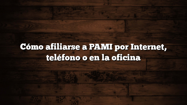 Cómo afiliarse a PAMI por Internet, teléfono o en la oficina