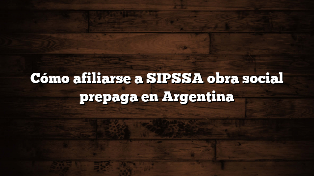 Cómo afiliarse a SIPSSA obra social prepaga en Argentina