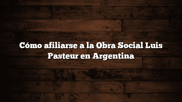 Cómo afiliarse a la Obra Social Luis Pasteur en Argentina