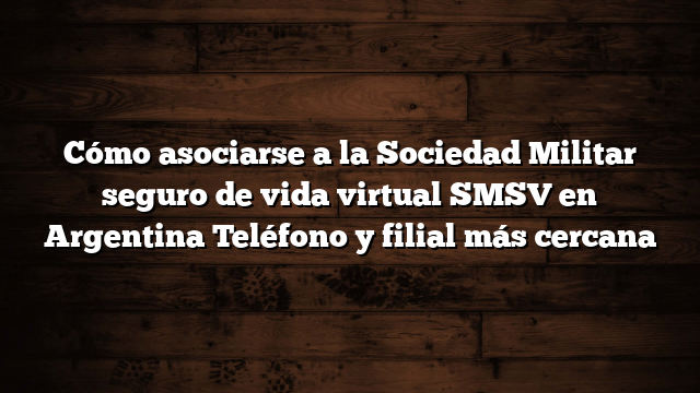 Cómo asociarse a la Sociedad Militar seguro de vida virtual SMSV en Argentina  Teléfono y filial más cercana