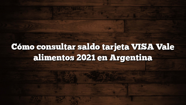 Cómo consultar saldo tarjeta VISA Vale alimentos 2021 en Argentina