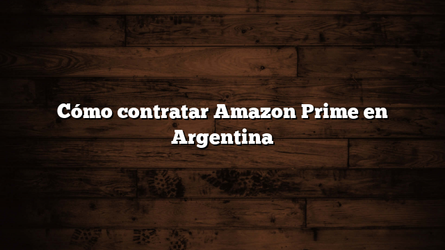 Cómo contratar Amazon Prime en Argentina