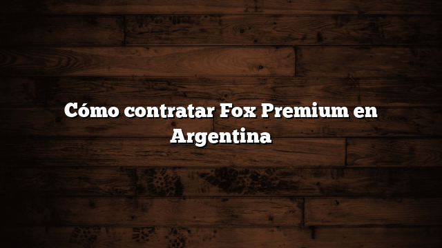 Cómo contratar Fox Premium en Argentina