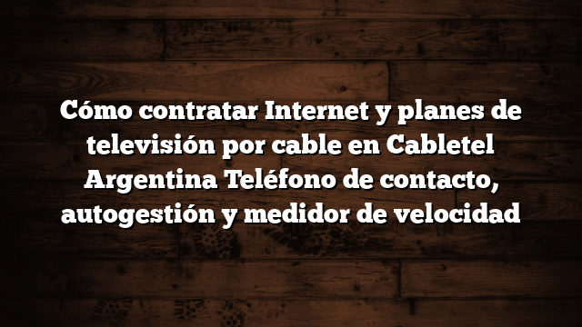 Cómo contratar Internet y planes de televisión por cable en Cabletel Argentina  Teléfono de contacto, autogestión y medidor de velocidad