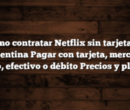 Cómo contratar Netflix sin tarjeta en Argentina  Pagar con tarjeta, mercado pago, efectivo o débito  Precios y planes