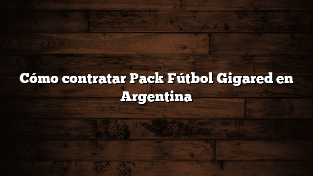 Cómo contratar Pack Fútbol Gigared en Argentina
