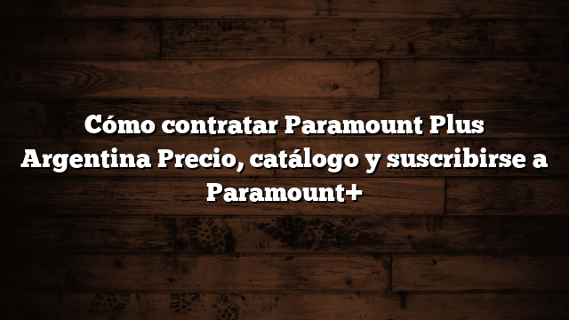 Cómo contratar Paramount Plus Argentina  Precio, catálogo y suscribirse a Paramount+