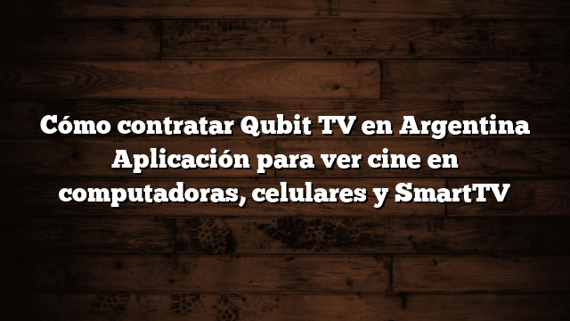 Cómo contratar Qubit TV en Argentina  Aplicación para ver cine en computadoras, celulares y SmartTV
