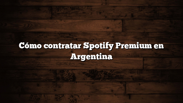 Cómo contratar Spotify Premium en Argentina