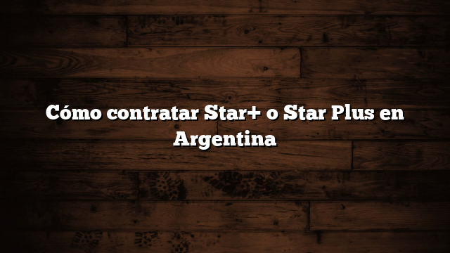 Cómo contratar Star+ o Star Plus en Argentina