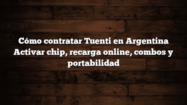Cómo contratar Tuenti en Argentina  Activar chip, recarga online, combos y portabilidad