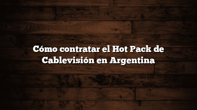 Cómo contratar el Hot Pack de Cablevisión en Argentina