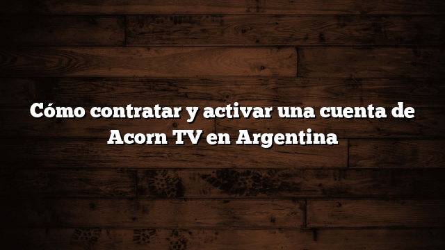 Cómo contratar y activar una cuenta de Acorn TV en Argentina