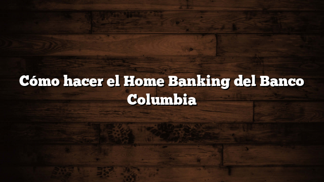 Cómo hacer el Home Banking del Banco Columbia