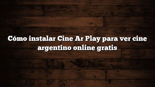 Cómo instalar Cine Ar Play para ver cine argentino online gratis