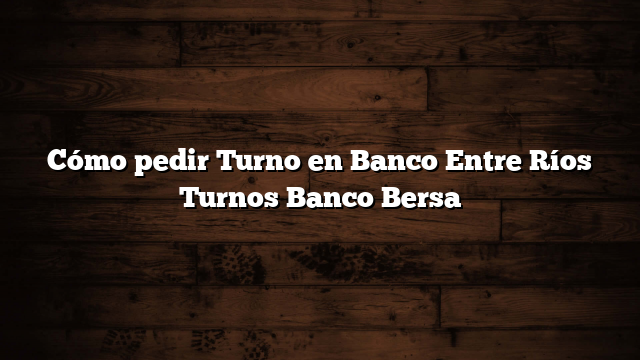 Cómo pedir Turno en Banco Entre Ríos  Turnos Banco Bersa