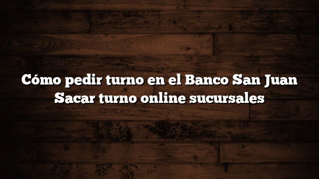 Cómo pedir turno en el Banco San Juan  Sacar turno online sucursales