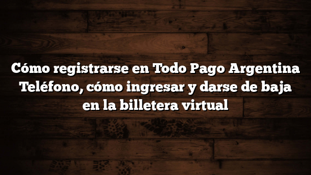 Cómo registrarse en Todo Pago Argentina  Teléfono, cómo ingresar y darse de baja en la billetera virtual