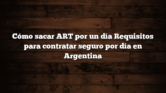 Cómo sacar ART por un día  Requisitos para contratar seguro por día en Argentina